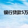银行贷款5万一年利息多少钱 银行贷款5万