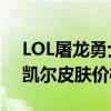 LOL屠龙勇士凯尔皮肤多少钱 LOL屠龙勇士凯尔皮肤价格