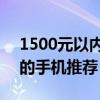 1500元以内的手机推荐内存大 1500元以内的手机推荐