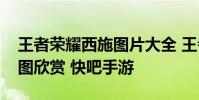 王者荣耀西施图片大全 王者荣耀西施高清美图欣赏 快吧手游