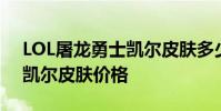 LOL屠龙勇士凯尔皮肤多少钱 LOL屠龙勇士凯尔皮肤价格