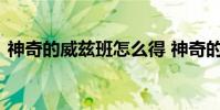 神奇的威兹班怎么得 神奇的威兹班获得方法