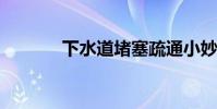 下水道堵塞疏通小妙招有哪些