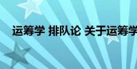 运筹学 排队论 关于运筹学 排队论的介绍