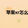 苹果xr怎么截屏小视频 苹果xr怎么截屏