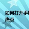 如何打开手机热点并设置密码 如何打开手机热点