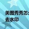 美图秀秀怎么去水印手机视频 美图秀秀怎么去水印