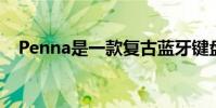 Penna是一款复古蓝牙键盘需要众筹资金