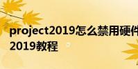 project2019怎么禁用硬件图形加速 project2019教程