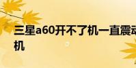 三星a60开不了机一直震动 三星A60开不了机
