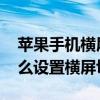 苹果手机横屏竖屏切换怎么打开 苹果手机怎么设置横屏切换