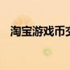 淘宝游戏币交易平台 淘宝游戏币交易平台