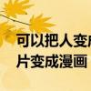 可以把人变成漫画的相机 哪个相机可以把照片变成漫画
