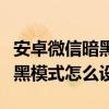 安卓微信暗黑模式怎么设置oppo 安卓微信暗黑模式怎么设置