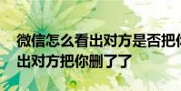 微信怎么看出对方是否把你删了 微信怎么看出对方把你删了了