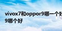 vivox7和oppor9哪一个好 vivox7和oppor9哪个好