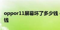 oppor11屏幕坏了多少钱 oppor11大约多少钱