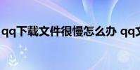 qq下载文件很慢怎么办 qq文件下载慢怎么办