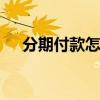 分期付款怎么算的手机 分期付款怎么算