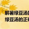 解暑绿豆汤的正确做法 一斤豆100斤水 解暑绿豆汤的正确做法