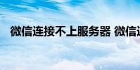 微信连接不上服务器 微信连接不上服务器