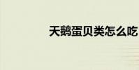 天鹅蛋贝类怎么吃 天鹅蛋