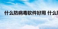 什么防病毒软件好用 什么防病毒软件最好