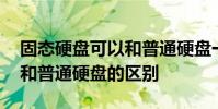 固态硬盘可以和普通硬盘一起用吗 固态硬盘和普通硬盘的区别