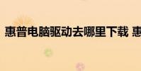 惠普电脑驱动去哪里下载 惠普电脑驱动下载