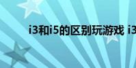 i3和i5的区别玩游戏 i3和i5的区别