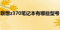 联想z370笔记本有哪些型号 联想z370笔记本
