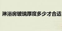 淋浴房玻璃厚度多少才合适 淋浴房玻璃厚度