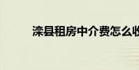 滦县租房中介费怎么收 滦县租房