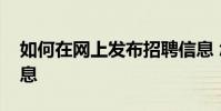 如何在网上发布招聘信息 怎样在网上发布信息