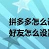 拼多多怎么设置不被添加好友 拼多多不想加好友怎么设置