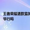 王者荣耀退款监护人是奶奶怎么办 王者荣耀退款监护人写爷爷行吗