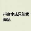抖音小店只能卖一个类目的商品吗 抖音小店能上几个类目的商品