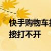 快手购物车打开什么都不显示 快手购物车链接打不开