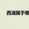 西湖属于哪里哪个省的 西湖是哪个省的
