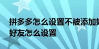 拼多多怎么设置不被添加好友 拼多多不想加好友怎么设置