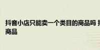 抖音小店只能卖一个类目的商品吗 抖音小店能上几个类目的商品