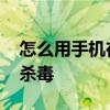 怎么用手机在电脑上杀毒 怎么用电脑给手机杀毒