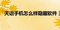 天语手机怎么样隐藏软件 天语手机怎么样