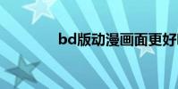 bd版动漫画面更好吗 bd版