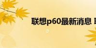 联想p60最新消息 联想p60