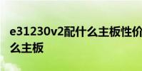 e31230v2配什么主板性价比 e31230v2配什么主板