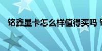 铭鑫显卡怎么样值得买吗 铭鑫显卡怎么样