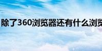 除了360浏览器还有什么浏览器好用 除了360