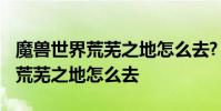 魔兽世界荒芜之地怎么去? 魔兽世界怀旧服法荒芜之地怎么去