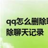 qq怎么删除聊天记录不让别人看见 qq怎么删除聊天记录